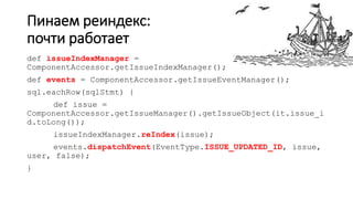 Пинаем реиндекс:
почти работает
def issueIndexManager =
ComponentAccessor.getIssueIndexManager();
def events = ComponentAccessor.getIssueEventManager();
sql.eachRow(sqlStmt) {
def issue =
ComponentAccessor.getIssueManager().getIssueObject(it.issue_i
d.toLong());
issueIndexManager.reIndex(issue);
events.dispatchEvent(EventType.ISSUE_UPDATED_ID, issue,
user, false);
}
 