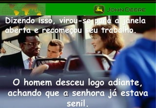 Dizendo isso, virou-se para a janelaDizendo isso, virou-se para a janela
aberta e recomeçou seu trabalho.aberta e recomeçou seu trabalho.
O homem desceu logo adiante,O homem desceu logo adiante,
achando queachando que aa senhora já estavasenhora já estava
senil.senil.
 