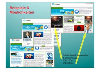 Beispiele &
Möglichkeiten




                Spiele-Registrierungsseite
                2 Bannerplätze
                250x250px
                160x600px
 