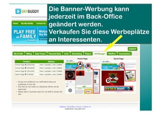 Die Banner-Werbung kann
jederzeit im Back-Office
geändert werden.
Verkaufen Sie diese Werbeplätze
an Interessenten.
 