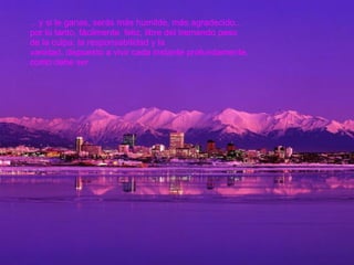 … y si le ganas, serás más humilde, más agradecido... por lo tanto, fácilmente  feliz, libre del tremendo peso de la culpa, la responsabilidad y la  vanidad, dispuesto a vivir cada instante profundamente, como debe ser.  