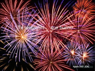 Te relajastes… que bueno… Agosto 2007 JCNL Te relajastes… que bueno 