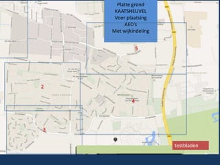 Platte grond
KAATSHEUVEL
Voor plaatsing
AED’s
Met wijkindeling
2
4
3
5
testbladen
 