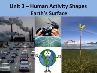 Unit 3 – Human Activity Shapes
Earth’s Surface
 