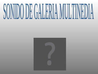 SONIDO DE GALERIA MULTINEDIA 