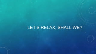 LET’S RELAX, SHALL WE?
 
