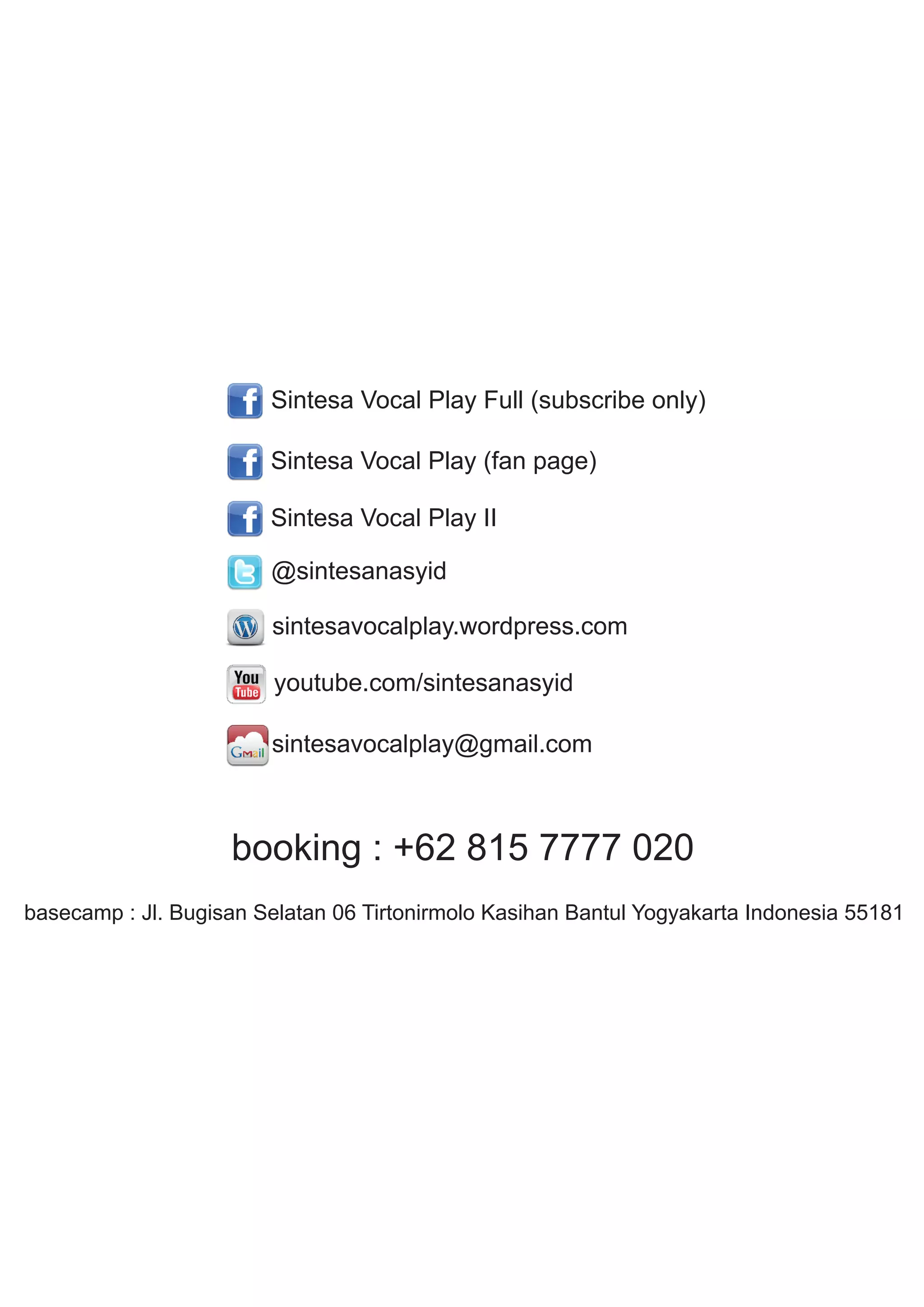 Sintesa Vocal Play Full (subscribe only)

                        Sintesa Vocal Play (fan page)

                        Sintesa Vocal Play II

                        @sintesanasyid

                        sintesavocalplay.wordpress.com

                        youtube.com/sintesanasyid

                        sintesavocalplay@gmail.com



                    booking : +62 815 7777 020
basecamp : Jl. Bugisan Selatan 06 Tirtonirmolo Kasihan Bantul Yogyakarta Indonesia 55181
 