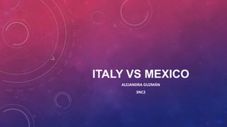 ITALY VS MEXICO
    ALEJANDRA GUZMÁN
          3NC2
 