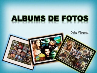 ALBUMS DE FOTOS
Deisy Vásquez
 
